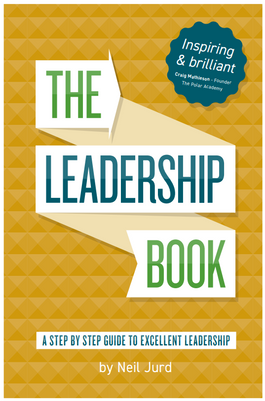 The Leadership Book by Neil Jurd: A step by step guide to excellent leadership 